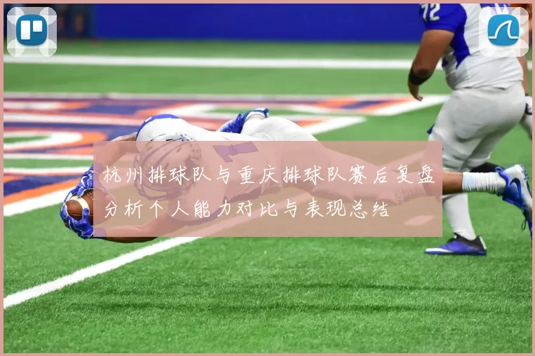杭州排球队与重庆排球队赛后复盘分析个人能力对比与表现总结