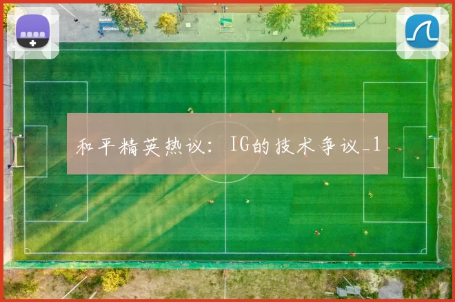 和平精英热议：IG的技术争议_1