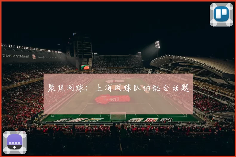 聚焦网球：上海网球队的配合话题