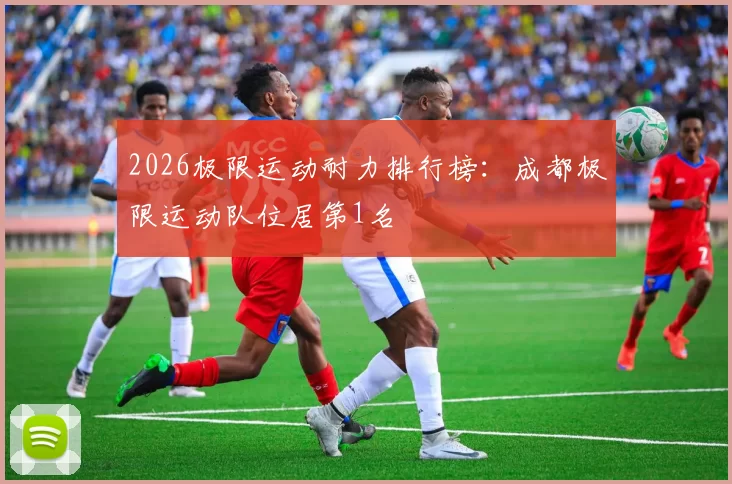 2026极限运动耐力排行榜：成都极限运动队位居第1名