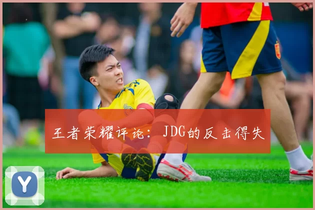 王者荣耀评论：JDG的反击得失