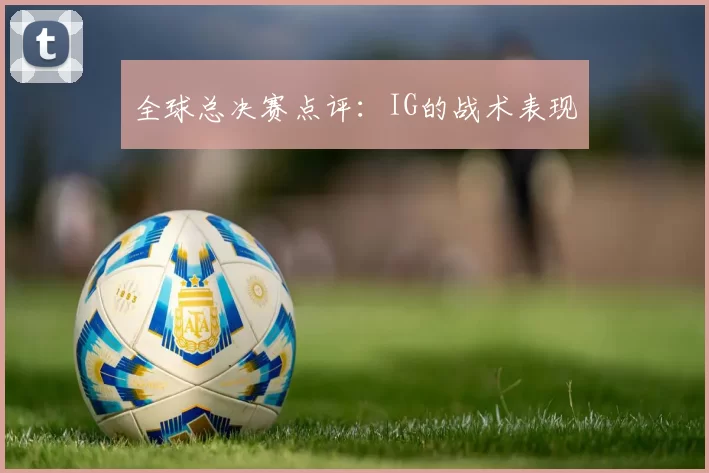 全球总决赛点评：IG的战术表现