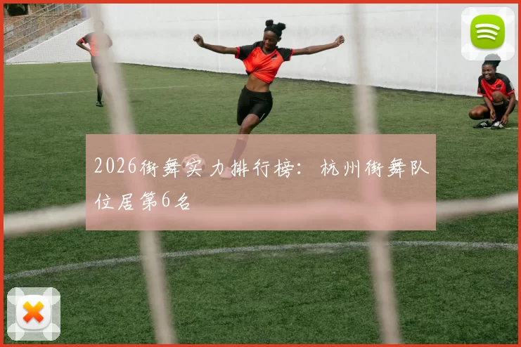 2026街舞实力排行榜：杭州街舞队位居第6名